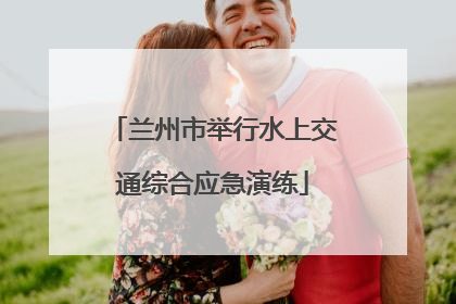 兰州市举行水上交通综合应急演练